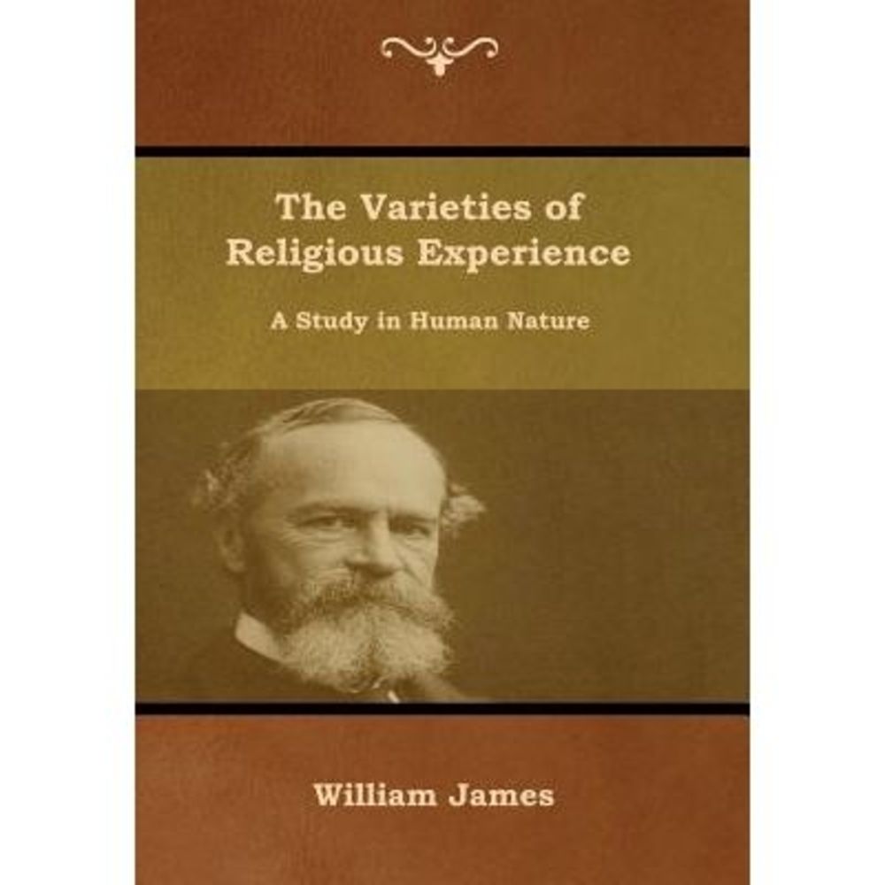 The Varieties of Religious Experience: A Study in Human Nature -- William James